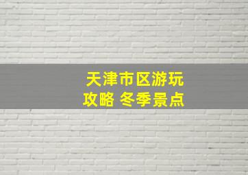 天津市区游玩攻略 冬季景点